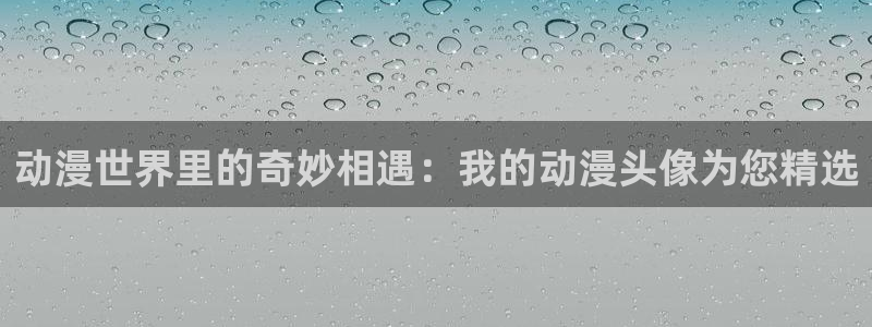 age的动漫下载：动漫世界里的奇妙相遇：我的动漫头像为您精选