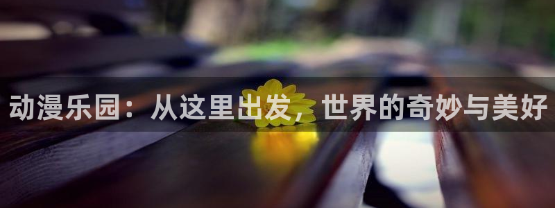 从哪里下载age动漫：动漫乐园：从这里出发，世界的奇妙与美好