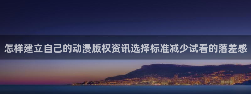 苹果下载age动漫：怎样建立自己的动漫版权资讯选择标准减少试看的落差感