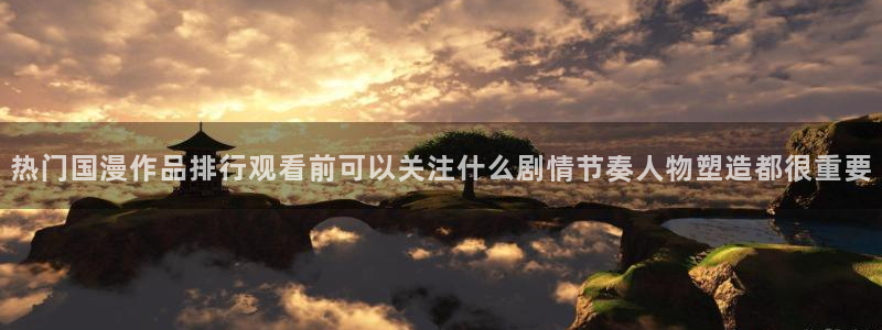 哪里下载AGE动漫：热门国漫作品排行观看前可以关注什么剧情节奏人物塑造都很重要