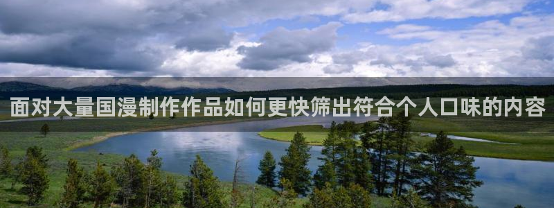 动画下载AGE动漫：面对大量国漫制作作品如何更快筛出符合个人口味的内容