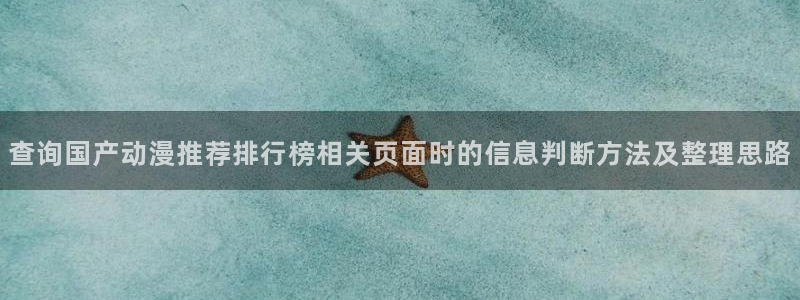 age动漫下载网站：查询国产动漫推荐排行榜相关页面时的信息判断方法及整理思路