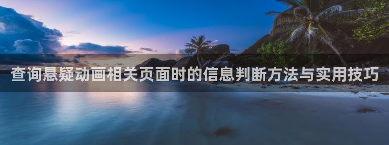 age动漫下载在线观看：查询悬疑动画相关页面时的信息判断方法与实用技巧