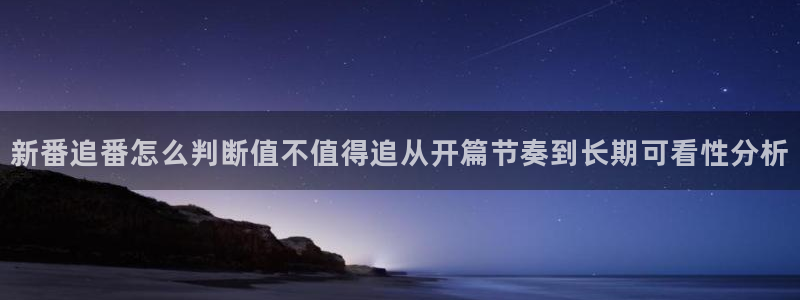 age动漫影视下载：新番追番怎么判断值不值得追从开篇节奏到长期可看性分析